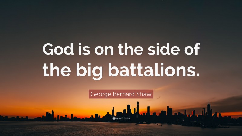 George Bernard Shaw Quote: “God is on the side of the big battalions.”