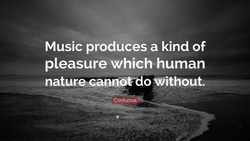 Confucius Quote: “Music produces a kind of pleasure which human nature cannot do without.”
