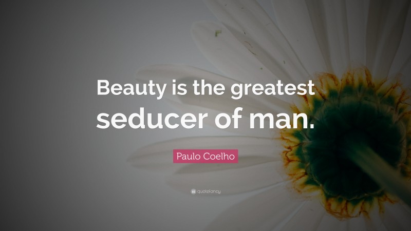 Paulo Coelho Quote: “Beauty is the greatest seducer of man.”