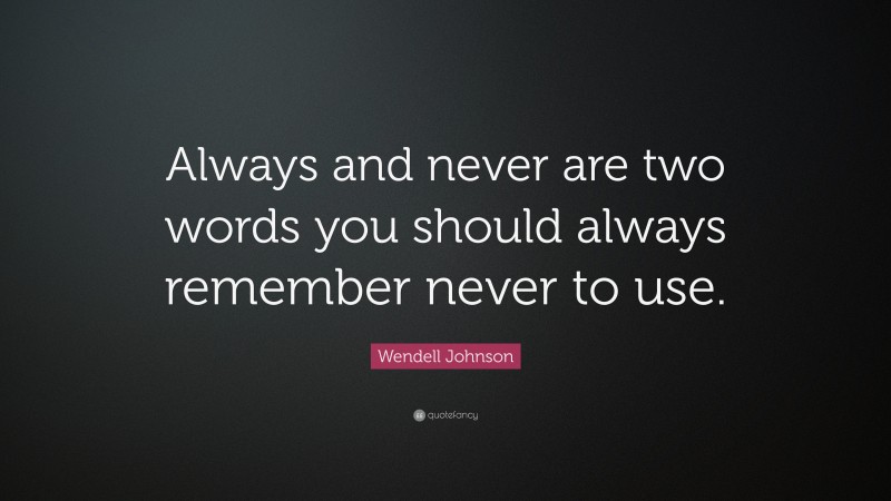 Wendell Johnson Quote: “Always and never are two words you should always remember never to use.”