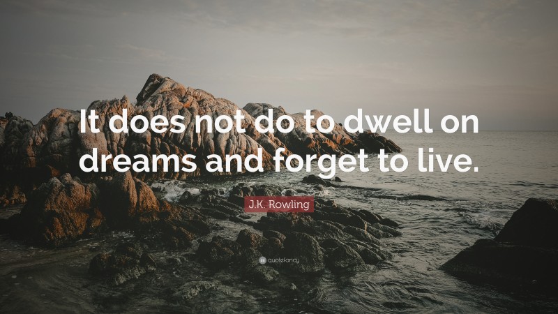 J.K. Rowling Quote: “It does not do to dwell on dreams and forget to live.”