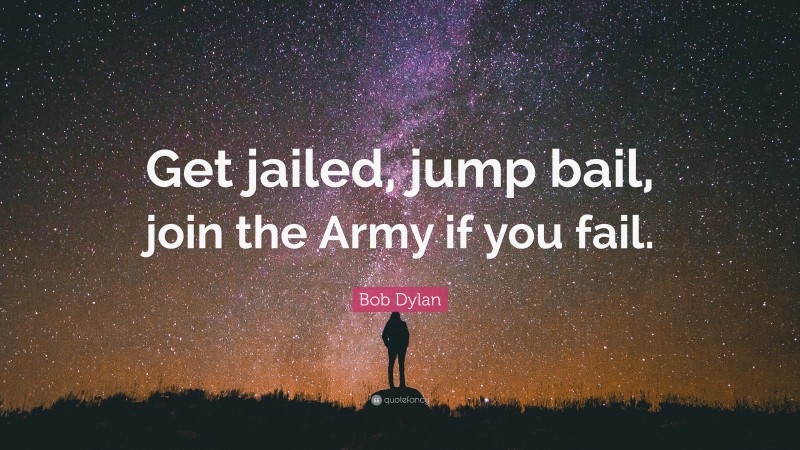 Bob Dylan Quote: “Get jailed, jump bail, join the Army if you fail.”