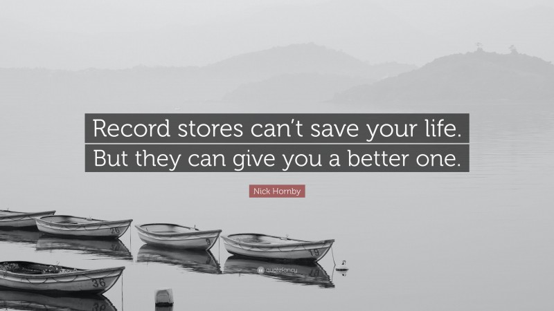 Nick Hornby Quote: “Record stores can’t save your life. But they can give you a better one.”