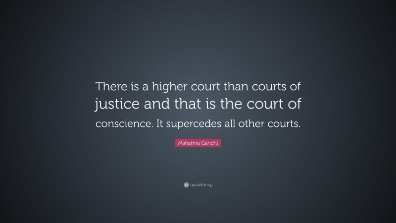 Mahatma Gandhi Quote: “There is a higher court than courts of justice and that is the court of conscience. It supercedes all other courts.”
