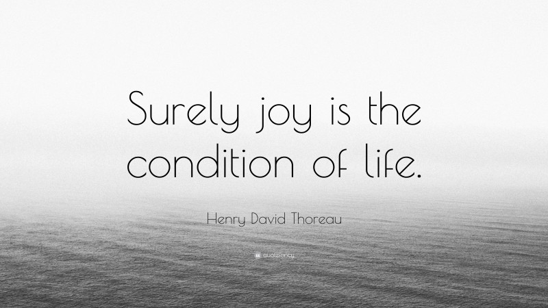 Henry David Thoreau Quote: “Surely joy is the condition of life.”