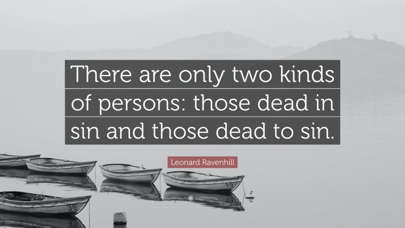 Leonard Ravenhill Quote: “There are only two kinds of persons: those dead in sin and those dead to sin.”