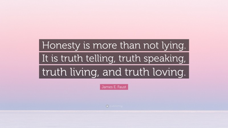 James E. Faust Quote: “Honesty is more than not lying. It is truth telling, truth speaking, truth living, and truth loving.”