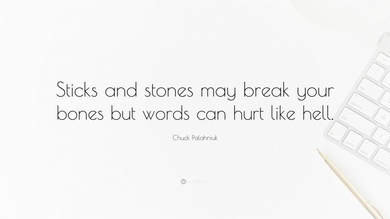 Chuck Palahniuk Quote: “Sticks and stones may break your bones but words can hurt like hell.”