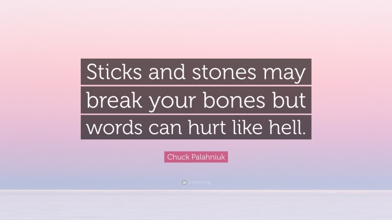 Chuck Palahniuk Quote: “Sticks and stones may break your bones but words can hurt like hell.”