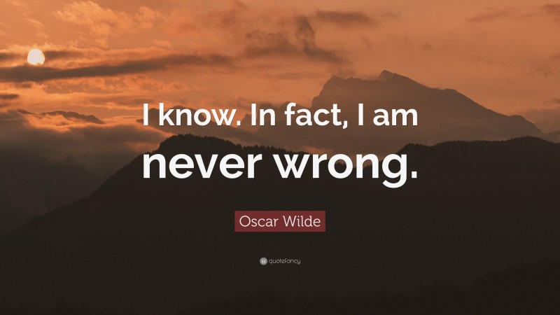 Oscar Wilde Quote: “I know. In fact, I am never wrong.”