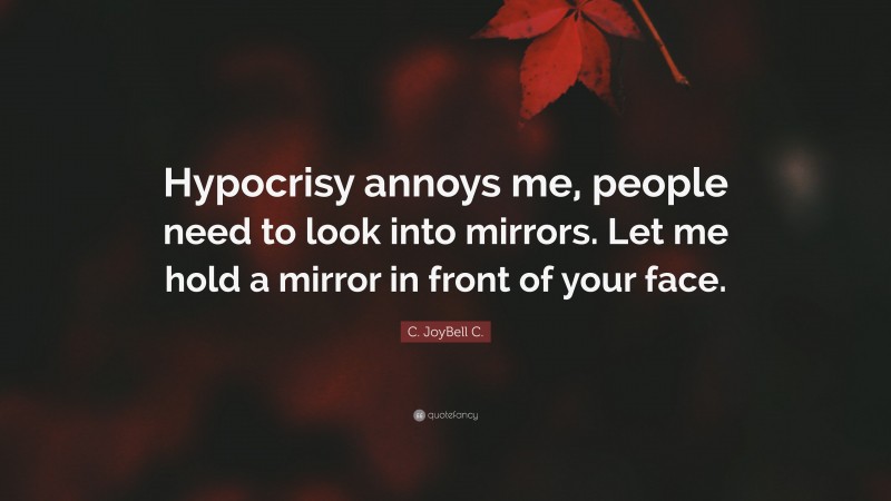 C. JoyBell C. Quote: “Hypocrisy annoys me, people need to look into mirrors. Let me hold a mirror in front of your face.”