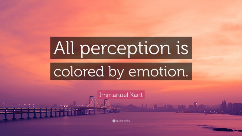 Immanuel Kant Quote: “All perception is colored by emotion.”