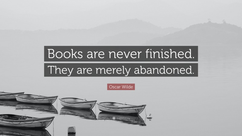 Oscar Wilde Quote: “Books are never finished. They are merely abandoned.”