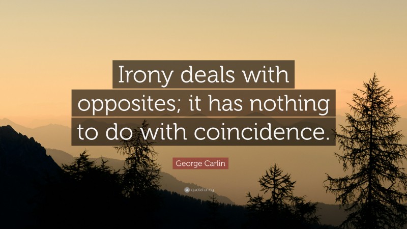 George Carlin Quote: “Irony deals with opposites; it has nothing to do with coincidence.”