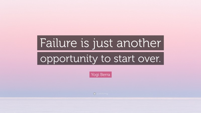Yogi Berra Quote: “Failure is just another opportunity to start over.”