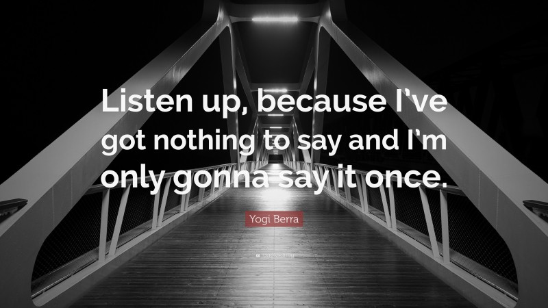 Yogi Berra Quote: “Listen up, because I’ve got nothing to say and I’m only gonna say it once.”