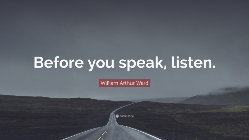 William Arthur Ward Quote: “Before you speak, listen.”