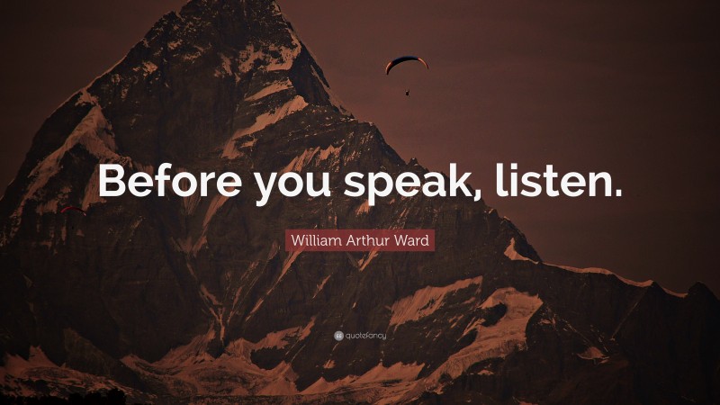 William Arthur Ward Quote: “Before you speak, listen.”