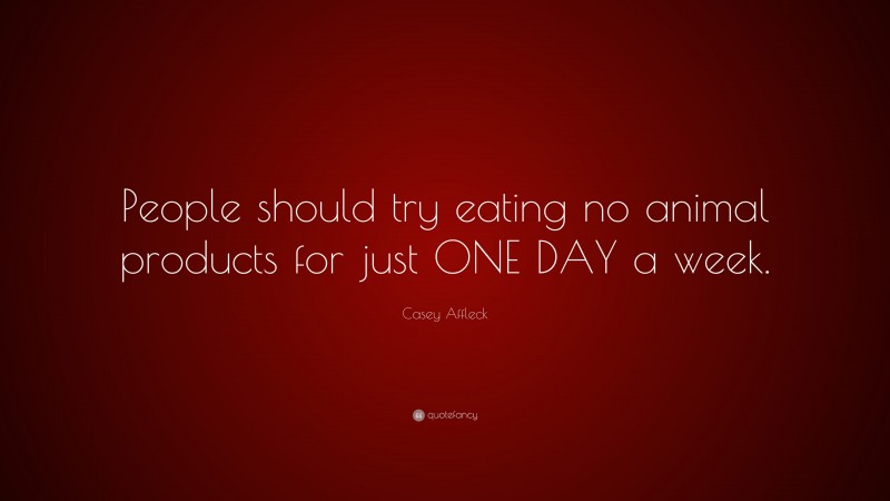 Casey Affleck Quote: “People should try eating no animal products for just ONE DAY a week.”