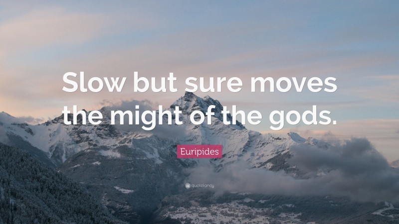 Euripides Quote: “Slow but sure moves the might of the gods.”