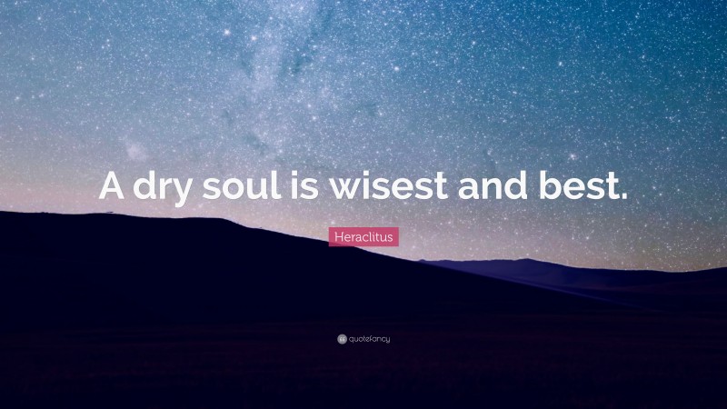 Heraclitus Quote: “A dry soul is wisest and best.”