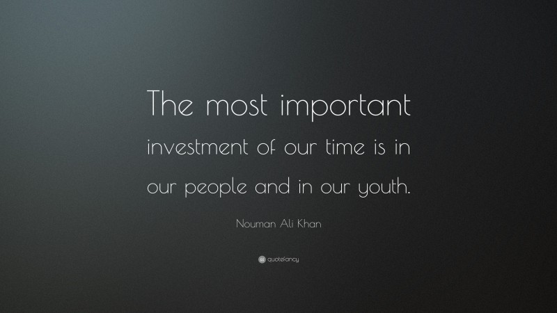 Nouman Ali Khan Quote: “The most important investment of our time is in our people and in our youth.”