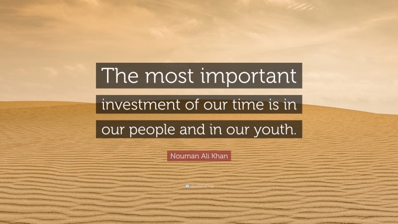 Nouman Ali Khan Quote: “The most important investment of our time is in our people and in our youth.”