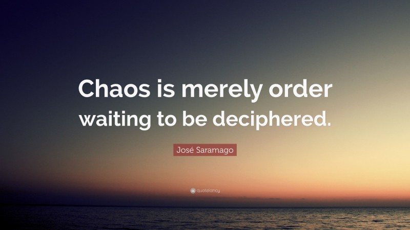 José Saramago Quote: “Chaos is merely order waiting to be deciphered.”