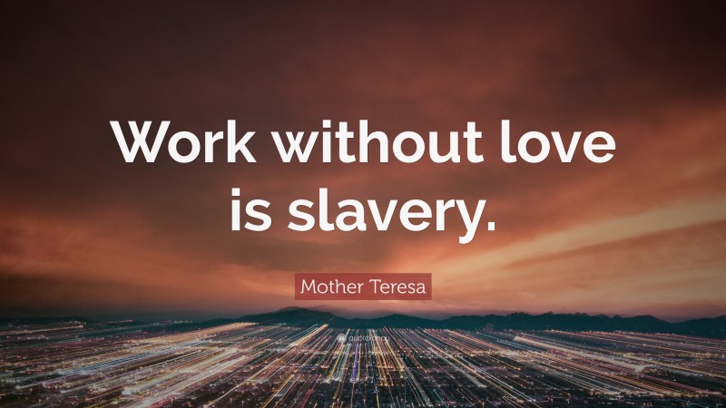 Mother Teresa Quote: “Work without love is slavery.”