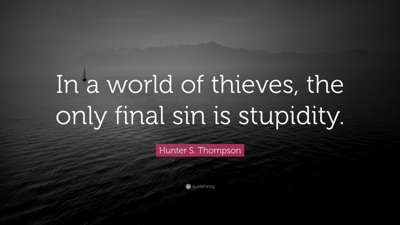 Hunter S. Thompson Quote: “In a world of thieves, the only final sin is stupidity.”