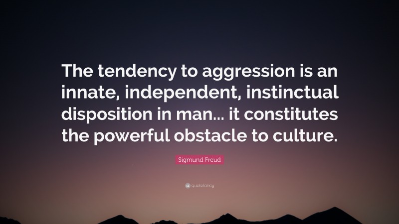 Sigmund Freud Quote: “The tendency to aggression is an innate, independent, instinctual disposition in man... it constitutes the powerful obstacle to culture.”