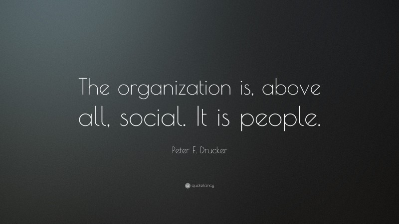Peter F. Drucker Quote: “The organization is, above all, social. It is people.”