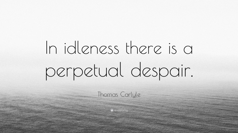 Thomas Carlyle Quote: “In idleness there is a perpetual despair.”