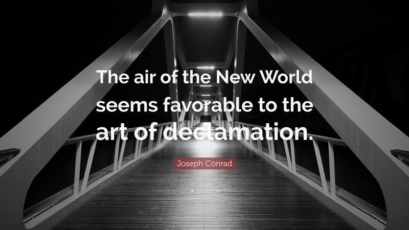 Joseph Conrad Quote: “The air of the New World seems favorable to the art of declamation.”