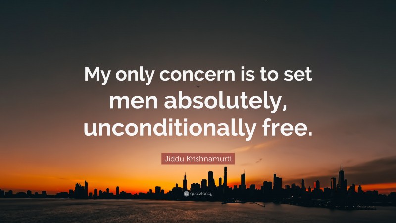 Jiddu Krishnamurti Quote: “My only concern is to set men absolutely, unconditionally free.”