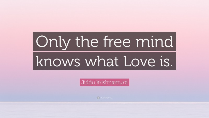 Jiddu Krishnamurti Quote: “Only the free mind knows what Love is.”