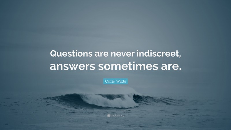 Oscar Wilde Quote: “Questions are never indiscreet, answers sometimes are.”
