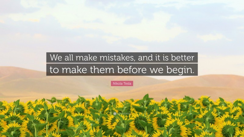 Nikola Tesla Quote: “We all make mistakes, and it is better to make them before we begin.”