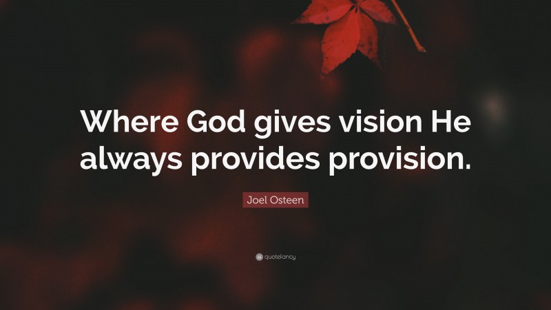 Joel Osteen Quote: “Where God gives vision He always provides provision.”
