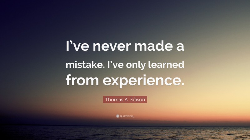 Thomas A. Edison Quote: “I’ve never made a mistake. I’ve only learned from experience.”
