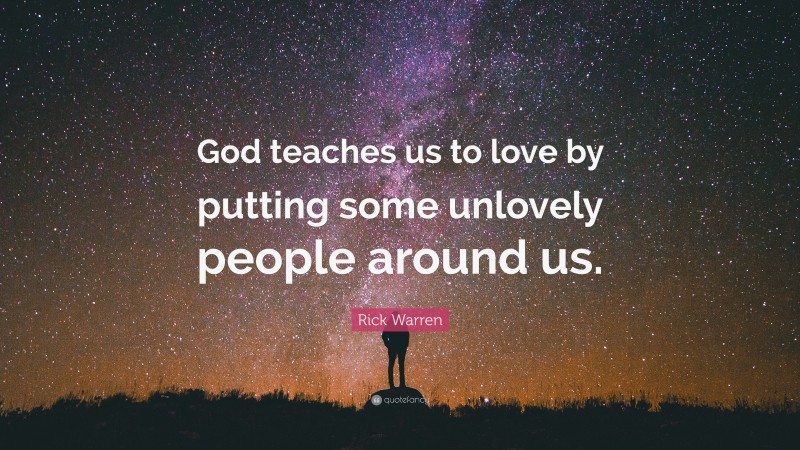 Rick Warren Quote: “God teaches us to love by putting some unlovely people around us.”