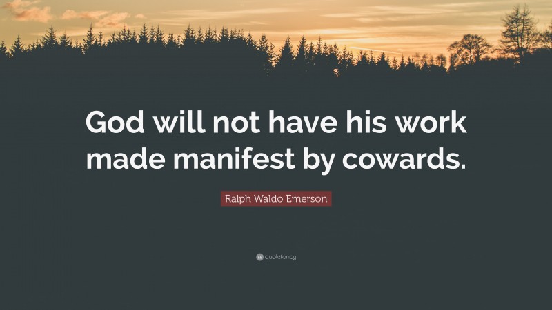 Ralph Waldo Emerson Quote: “God will not have his work made manifest by cowards.”