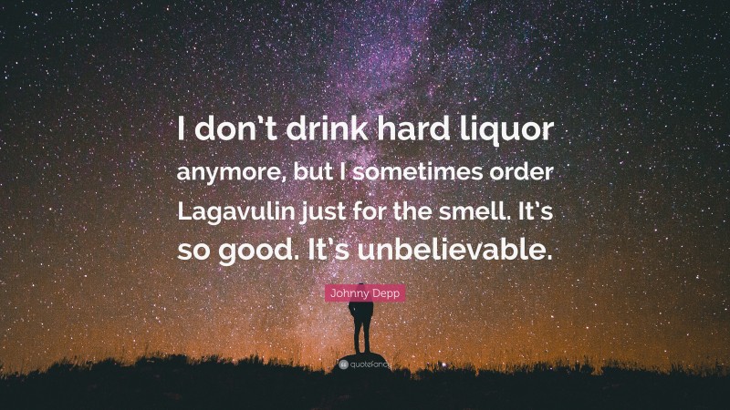 Johnny Depp Quote: “I don’t drink hard liquor anymore, but I sometimes order Lagavulin just for the smell. It’s so good. It’s unbelievable.”