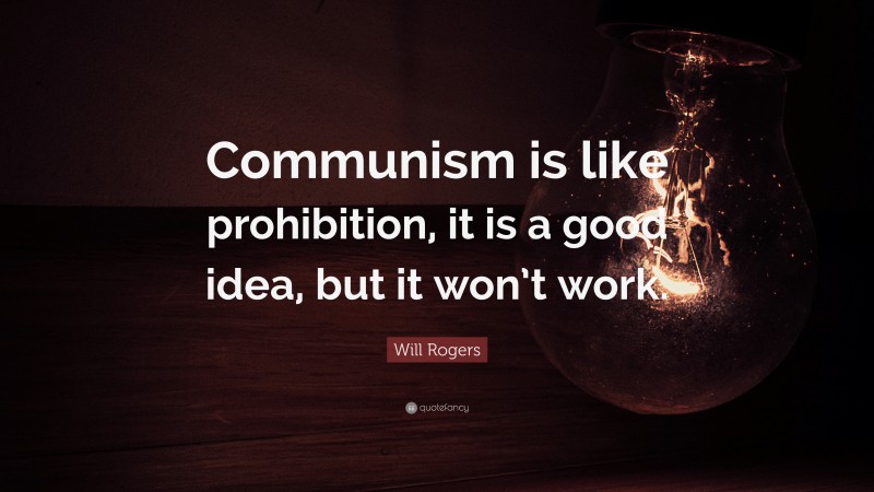 Will Rogers Quote: “Communism is like prohibition, it is a good idea, but it won’t work.”