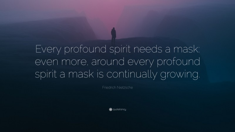 Friedrich Nietzsche Quote: “Every profound spirit needs a mask: even more, around every profound spirit a mask is continually growing.”