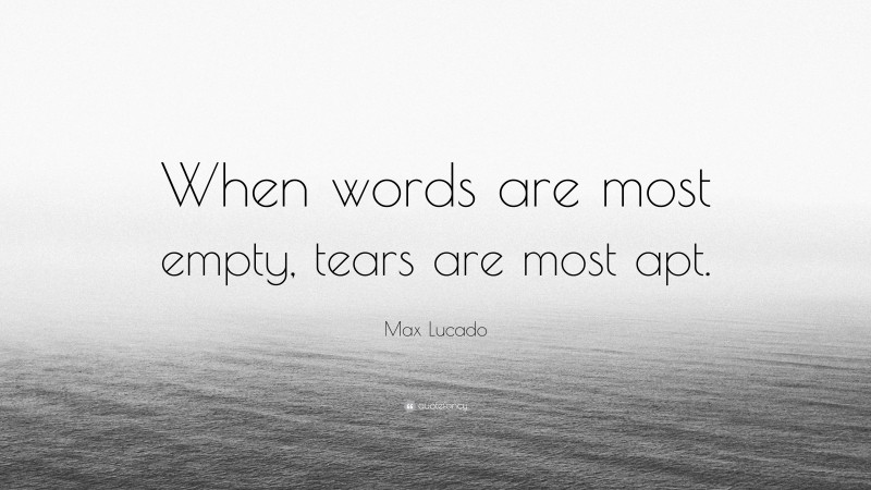 Max Lucado Quote: “When words are most empty, tears are most apt.”