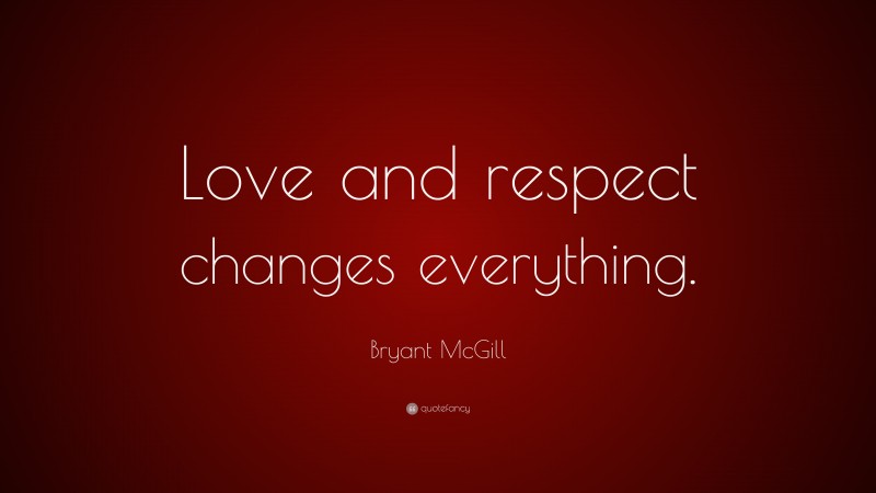 Bryant McGill Quote: “Love and respect changes everything.”