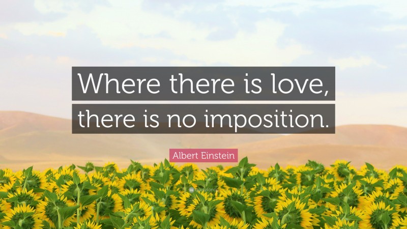 Albert Einstein Quote: “Where there is love, there is no imposition.”