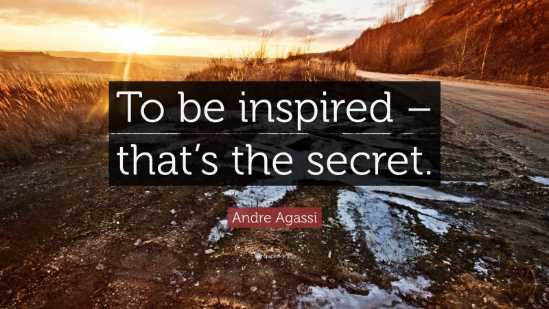 Andre Agassi Quote: “To be inspired – that’s the secret.”