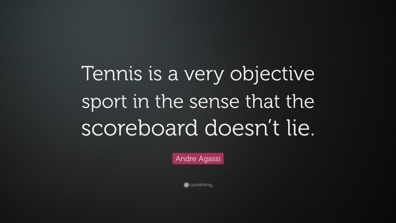 Andre Agassi Quote: “Tennis is a very objective sport in the sense that the scoreboard doesn’t lie.”